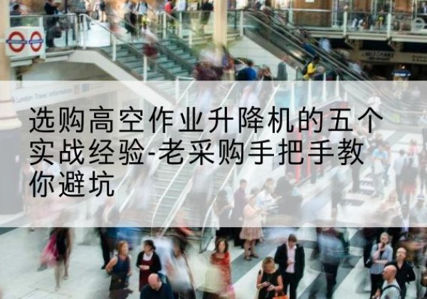阳曲高空作业升降机厂家-选购高空作业升降机的五个实战经验-老采购手把手教你避坑