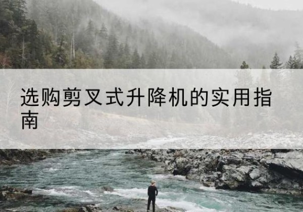 阳曲剪叉式升降机怎么选-选购剪叉式升降机的实用指南